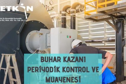 Buhar Kazanı Periyodik Kontrol ve Muayenesi